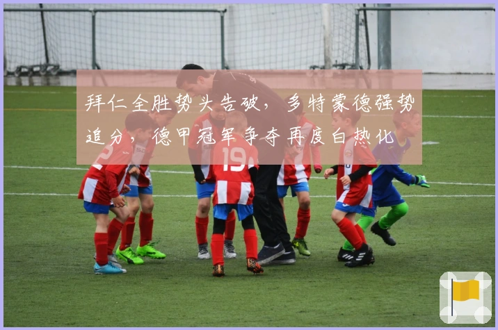 拜仁全胜势头告破，多特蒙德强势追分，德甲冠军争夺再度白热化