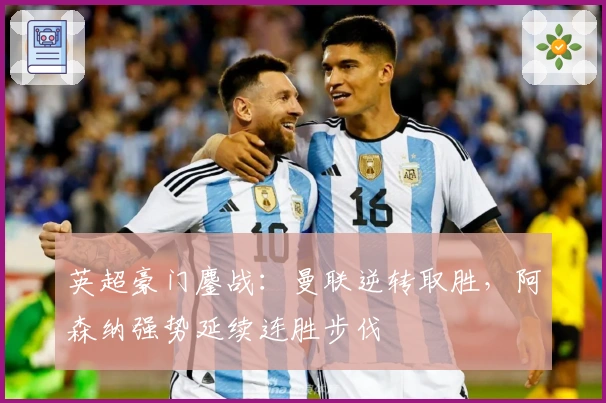 英超豪门鏖战:曼联逆转取胜,阿森纳强势延续连胜步伐