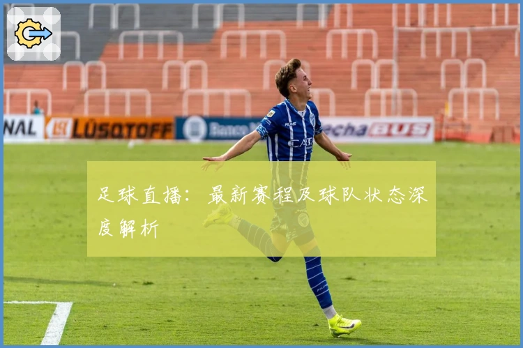 足球直播：最新赛程及球队状态深度解析