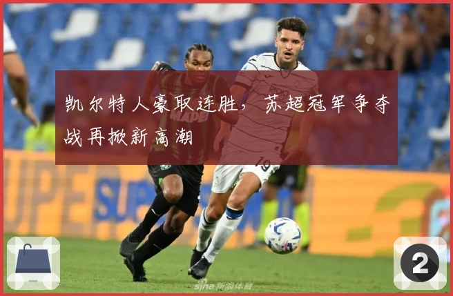 凯尔特人豪取连胜，苏超冠军争夺战再掀新高潮