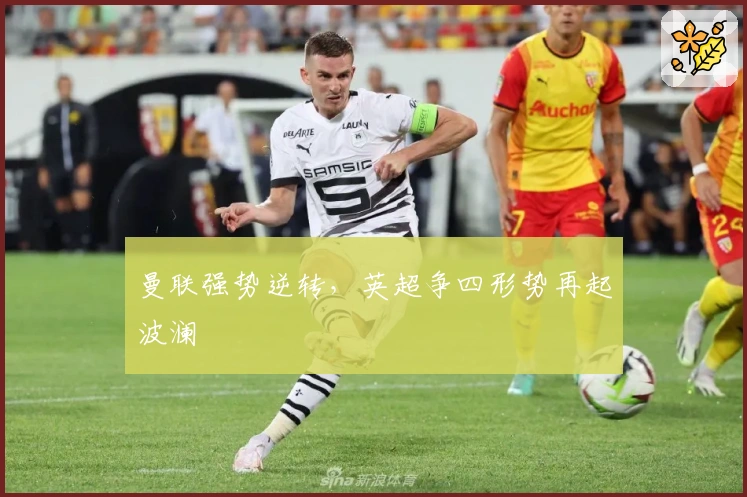 曼联强势逆转，英超争四形势再起波澜