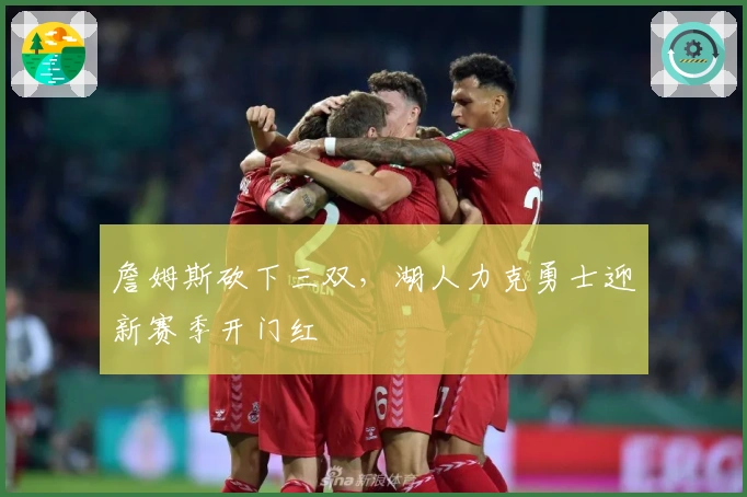 詹姆斯砍下三双，湖人力克勇士迎新赛季开门红