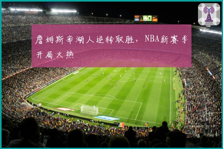 詹姆斯率湖人逆转取胜，NBA新赛季开局火热