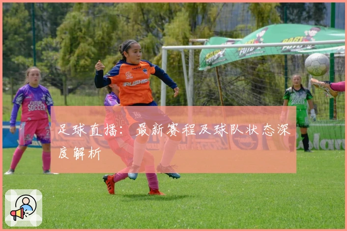 足球直播：最新赛程及球队状态深度解析