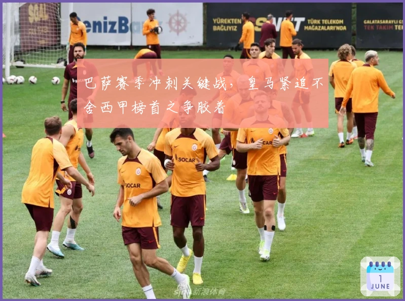 巴萨赛季冲刺关键战,皇马紧追不舍西甲榜首之争胶着