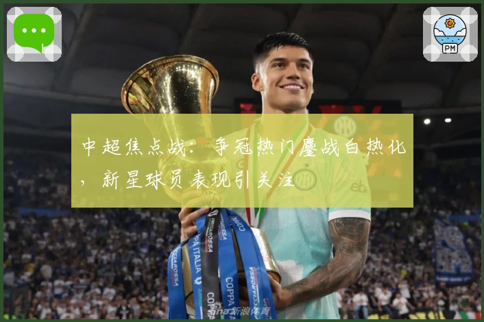 中超焦点战：争冠热门鏖战白热化，新星球员表现引关注