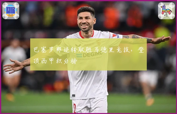 巴塞罗那逆转取胜马德里竞技，登顶西甲积分榜